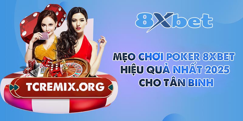 Mẹo Chơi Poker 8XBET Hiệu Quả Nhất 2025 Cho Tân Binh