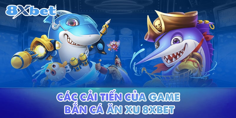 Các cải tiến của game Bắn cá ăn xu 8XBET