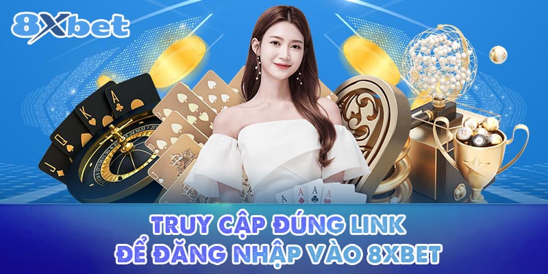 Truy cập đúng link để đăng nhập vào 8XBET