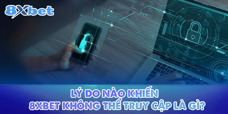 Lý do nào khiến link 8XBET không thể truy cập là gì?