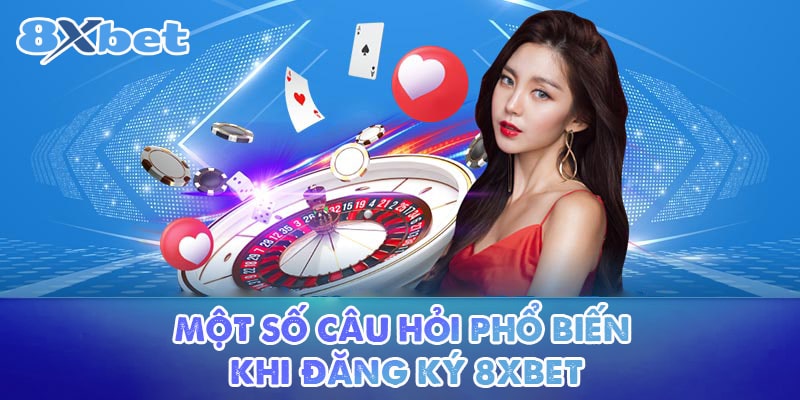 Dưới đây là một số câu hỏi thường gặp khi đăng ký 8XBET