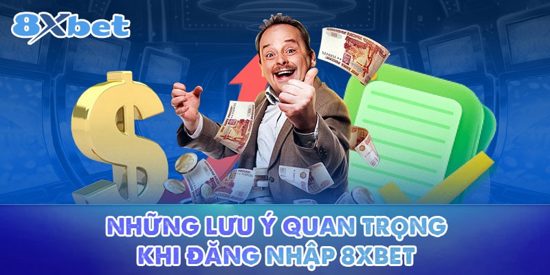 Những lưu ý quan trọng khi đăng nhập 8XBET 