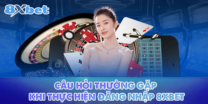 Giải đáp thắc mắc về việc đăng nhập 8XBET