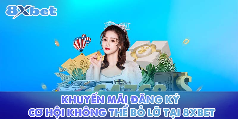 Khuyến Mãi Đăng Ký - Cơ Hội Không Thể Bỏ Lỡ Tại 8XBET