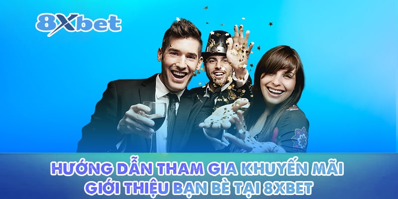 Hướng Dẫn Tham Gia Khuyến Mãi Giới Thiệu Bạn Bè Tại 8XBET