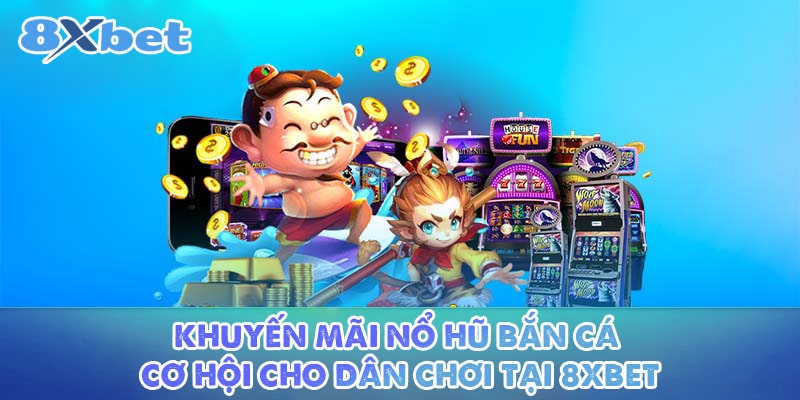 Khuyến Mãi Nổ Hũ Bắn Cá - Cơ Hội Cho Dân Chơi Tại 8XBET