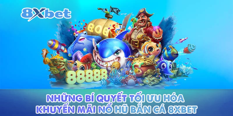 Những bí quyết tối ưu hóa khuyến mãi nổ hũ bắn cá 8XBET