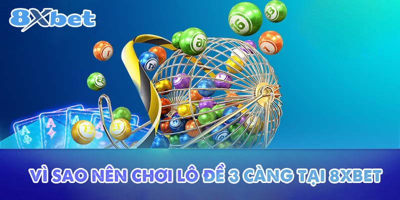 Vì sao nên chơi lô đề 3 càng tại 8XBET