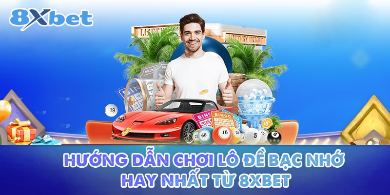 Hướng dẫn chơi lô đề bạc nhớ hay nhất từ 8XBET