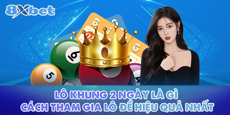 Lô Khung 2 Ngày Là Gì Và Các Tham Gia Lô Đề Hiệu Quả Nhất