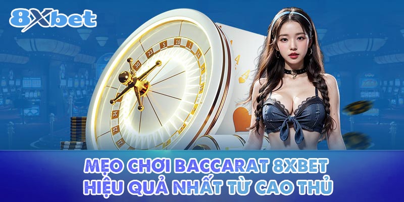 Mẹo Chơi Baccarat 8XBET Hiệu Quả Nhất Từ Cao Thủ