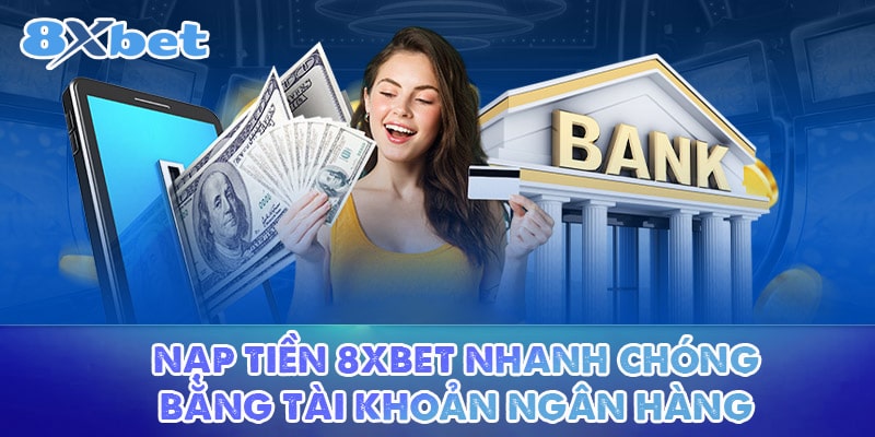 Nạp tiền 8XBET nhanh chóng bằng tài khoản ngân hàng 