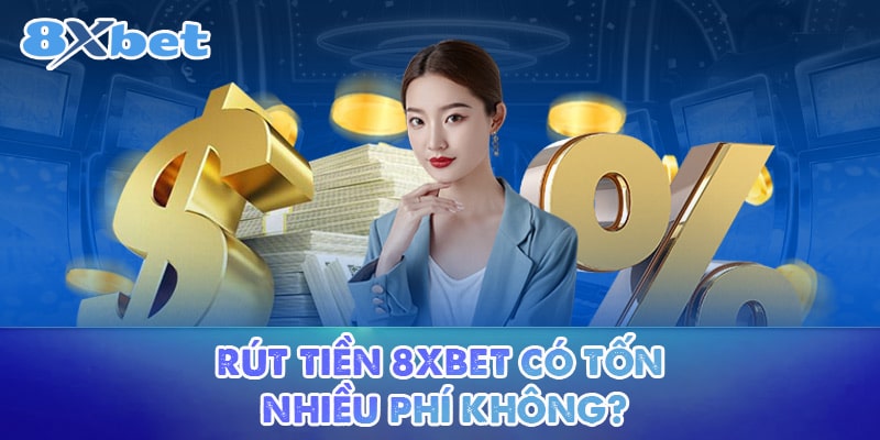 Rút tiền 8XBET có tốn nhiều phí không?