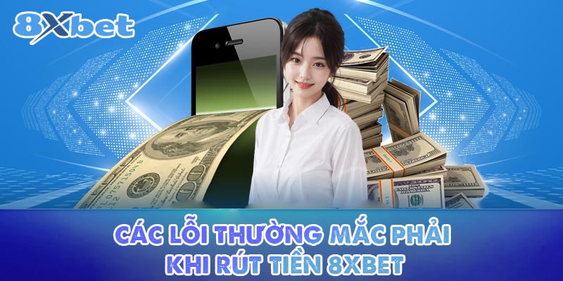 Các lỗi thường mắc phải khi rút tiền 8XBET