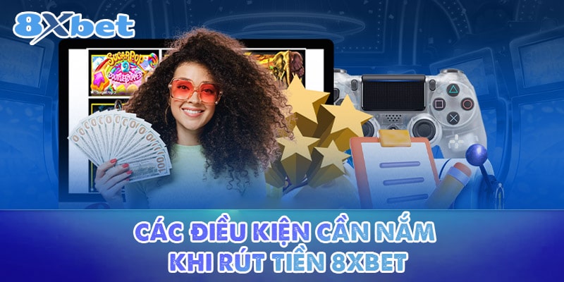 Các điều kiện cần nắm khi rút tiền 8XBET