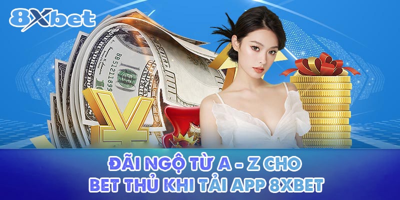 Đãi ngộ từ A - Z cho bet thủ khi tải app 8XBET