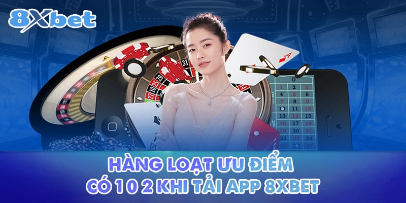 Hàng loạt ưu điểm có 1 0 2 khi tải app 8XBET